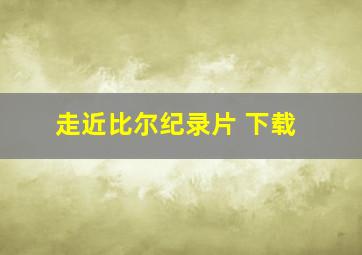 走近比尔纪录片 下载